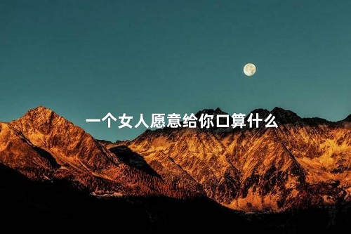 一個女孩子愿意為你口代表什么 盤點女性愿意口代表的意思